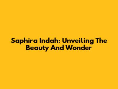 Saphira Indah: Unveiling The Beauty And Wonder