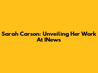 Sarah Carson: Unveiling Her Work At INews