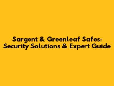 Sargent & Greenleaf Safes: Security Solutions & Expert Guide