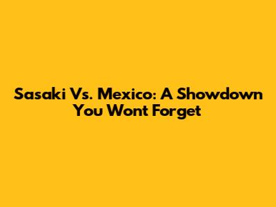 Sasaki Vs. Mexico: A Showdown You Won't Forget