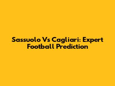 Sassuolo Vs Cagliari: Expert Football Prediction