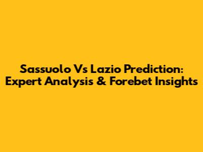 Sassuolo Vs Lazio Prediction: Expert Analysis & Forebet Insights