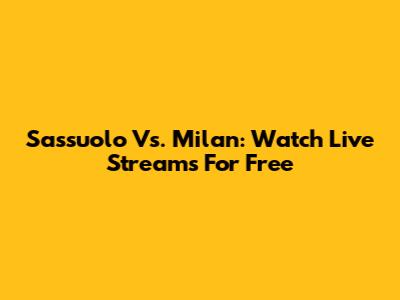 Sassuolo Vs. Milan: Watch Live Streams For Free