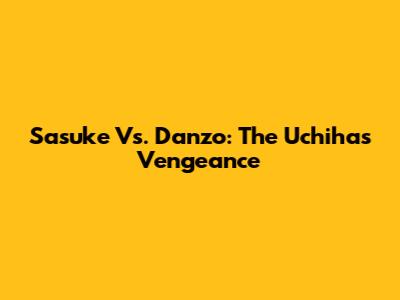 Sasuke Vs. Danzo: The Uchiha's Vengeance