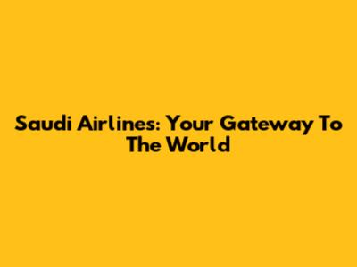 Saudi Airlines: Your Gateway To The World