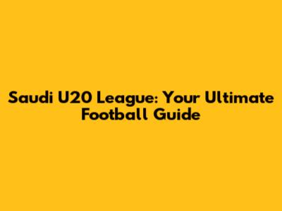 Saudi U20 League: Your Ultimate Football Guide