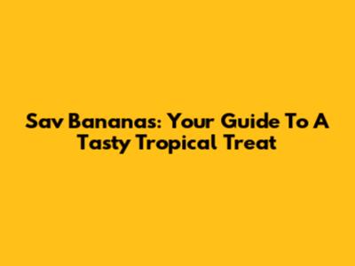 Sav Bananas: Your Guide To A Tasty Tropical Treat