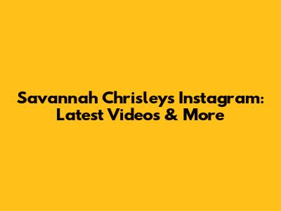 Savannah Chrisley's Instagram: Latest Videos & More