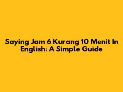Saying "Jam 6 Kurang 10 Menit" In English: A Simple Guide