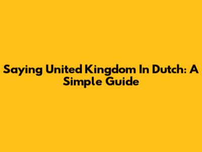 Saying "United Kingdom" In Dutch: A Simple Guide