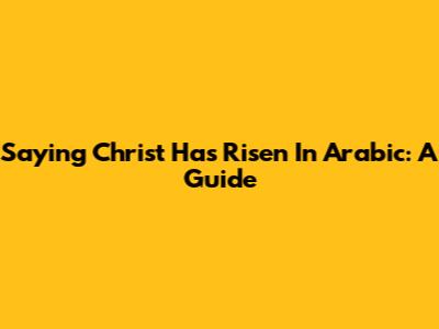 Saying 'Christ Has Risen' In Arabic: A Guide