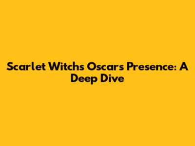 Scarlet Witch's Oscars Presence: A Deep Dive