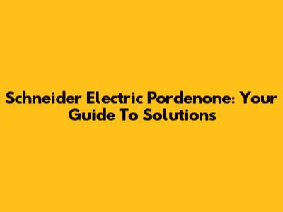 Schneider Electric Pordenone: Your Guide To Solutions