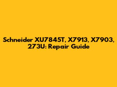 Schneider XU7845T, X7913, X7903, 273U: Repair Guide