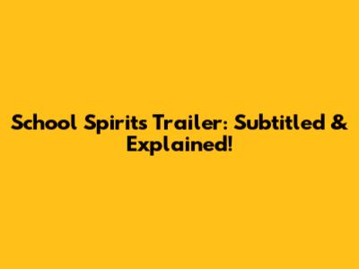 School Spirits Trailer: Subtitled & Explained!