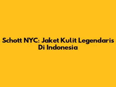 Schott NYC: Jaket Kulit Legendaris Di Indonesia