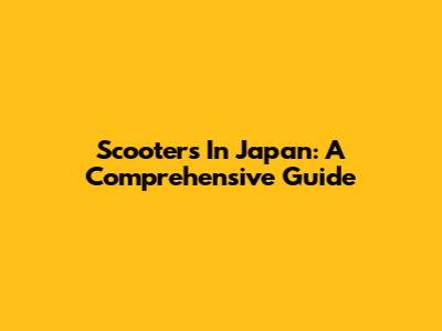 Scooters In Japan: A Comprehensive Guide