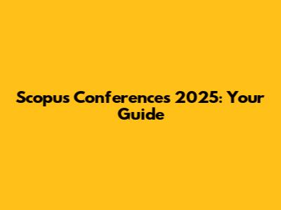 Scopus Conferences 2025: Your Guide