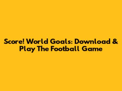 Score! World Goals: Download & Play The Football Game