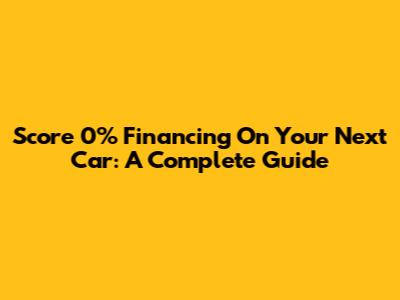 Score 0% Financing On Your Next Car: A Complete Guide