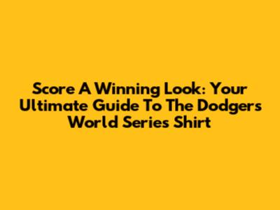 Score A Winning Look: Your Ultimate Guide To The Dodgers World Series Shirt
