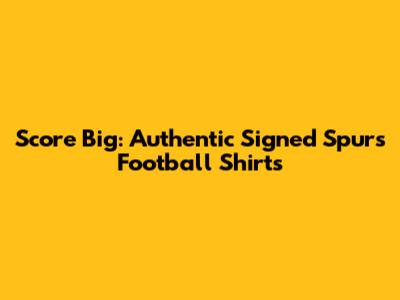 Score Big: Authentic Signed Spurs Football Shirts