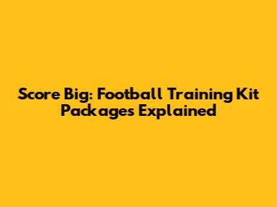 Score Big: Football Training Kit Packages Explained