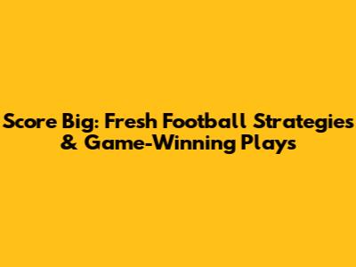 Score Big: Fresh Football Strategies & Game-Winning Plays