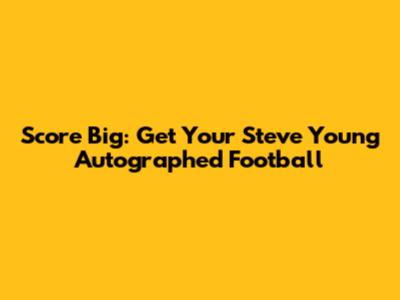 Score Big: Get Your Steve Young Autographed Football
