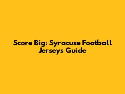 Score Big: Syracuse Football Jerseys Guide