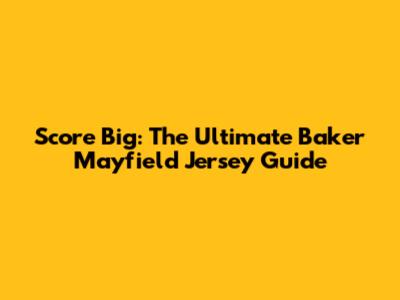 Score Big: The Ultimate Baker Mayfield Jersey Guide