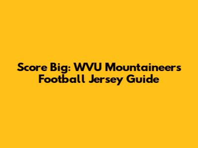 Score Big: WVU Mountaineers Football Jersey Guide