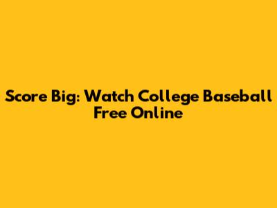 Score Big: Watch College Baseball Free Online