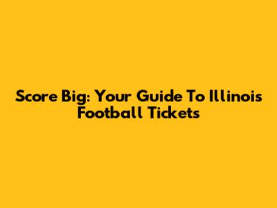 Score Big: Your Guide To Illinois Football Tickets