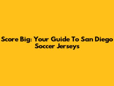 Score Big: Your Guide To San Diego Soccer Jerseys