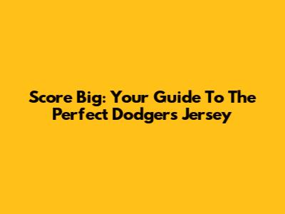 Score Big: Your Guide To The Perfect Dodgers Jersey