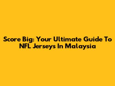 Score Big: Your Ultimate Guide To NFL Jerseys In Malaysia