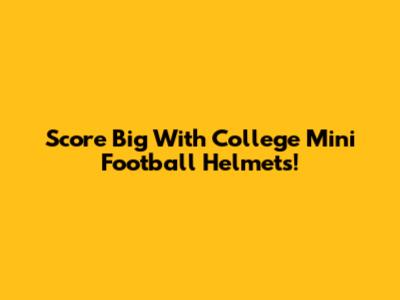 Score Big With College Mini Football Helmets!