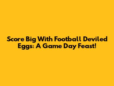 Score Big With Football Deviled Eggs: A Game Day Feast!