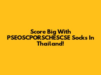 Score Big With PSEOSCPORSCHESCSE Socks In Thailand!