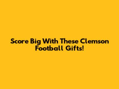 Score Big With These Clemson Football Gifts!