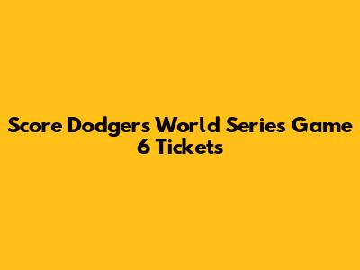 Score Dodgers World Series Game 6 Tickets