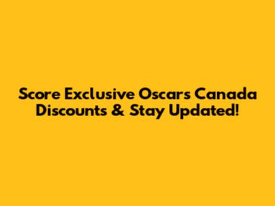 Score Exclusive Oscars Canada Discounts & Stay Updated!