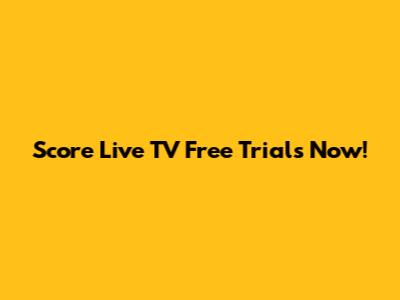 Score Live TV Free Trials Now!
