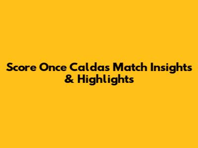 Score Once Caldas Match Insights & Highlights