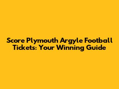 Score Plymouth Argyle Football Tickets: Your Winning Guide
