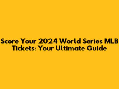 Score Your 2024 World Series MLB Tickets: Your Ultimate Guide