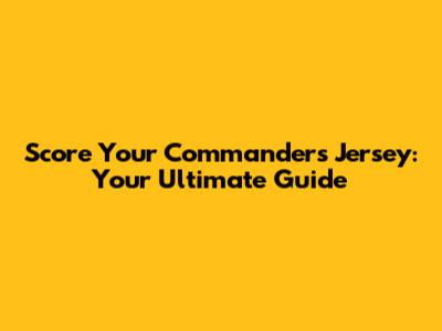 Score Your Commanders Jersey: Your Ultimate Guide