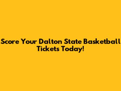 Score Your Dalton State Basketball Tickets Today!