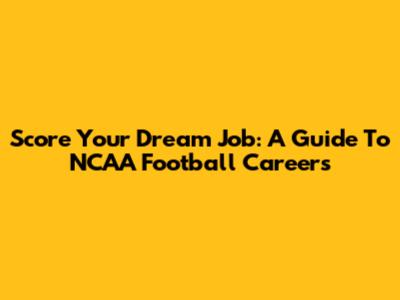 Score Your Dream Job: A Guide To NCAA Football Careers